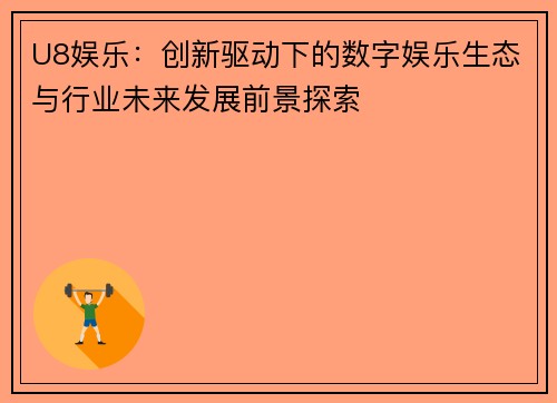 U8娱乐：创新驱动下的数字娱乐生态与行业未来发展前景探索